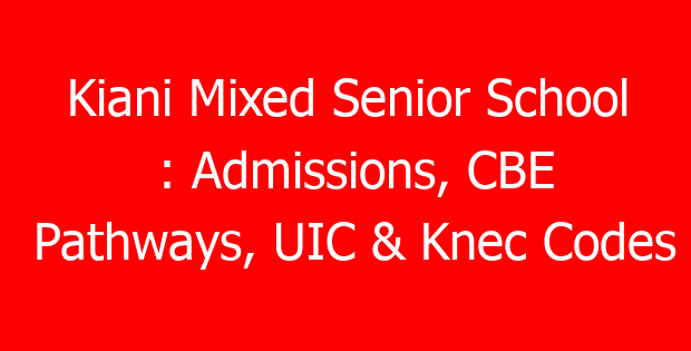 Kiani Mixed Senior School : Admissions, CBE Pathways, UIC & Knec Codes