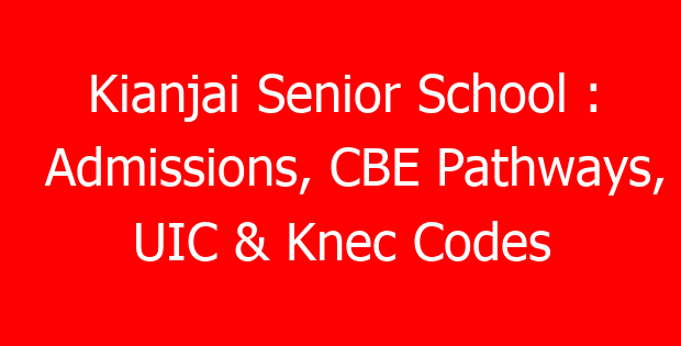 Kianjai Senior School : Admissions, CBE Pathways, UIC & Knec Codes