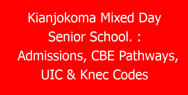 Kianjokoma Mixed Day Senior School. : Admissions, CBE Pathways, UIC & Knec Codes