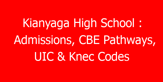 Kianyaga High School : Admissions, CBE Pathways, UIC & Knec Codes