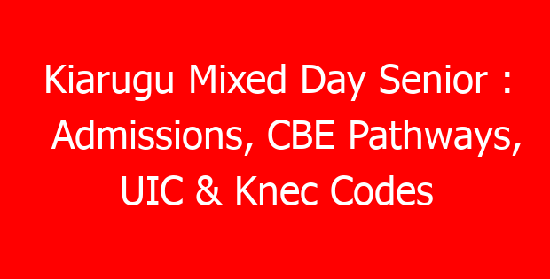 Kiarugu Mixed Day Senior : Admissions, CBE Pathways, UIC & Knec Codes