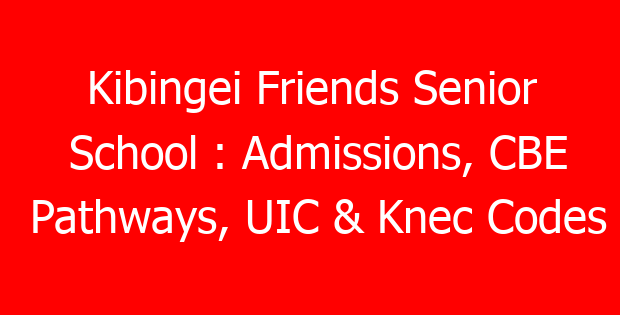 Kibingei Friends Senior School : Admissions, CBE Pathways, UIC & Knec Codes