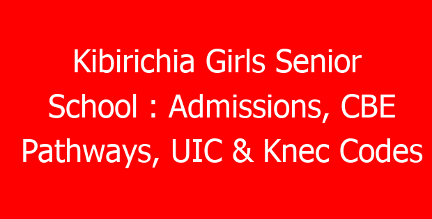 Kibirichia Girls Senior School : Admissions, CBE Pathways, UIC & Knec Codes