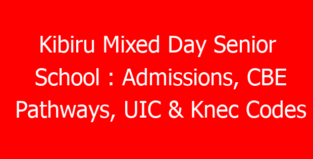 Kibiru Mixed Day Senior School : Admissions, CBE Pathways, UIC & Knec Codes
