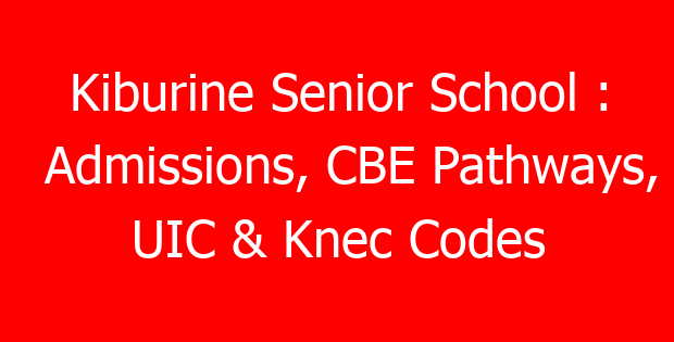Kiburine Senior School : Admissions, CBE Pathways, UIC & Knec Codes