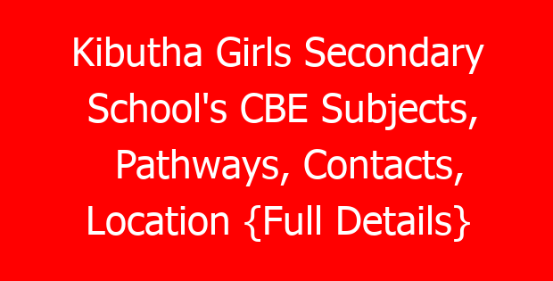 Kibutha Girls Secondary School’s CBE Subjects, Pathways, Contacts, Location {Full Details}