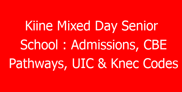Kiine Mixed Day Senior School : Admissions, CBE Pathways, UIC & Knec Codes