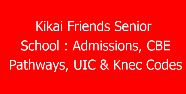 Kikai Friends Senior School : Admissions, CBE Pathways, UIC & Knec Codes
