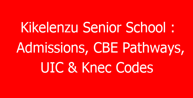 Kikelenzu Senior School : Admissions, CBE Pathways, UIC & Knec Codes