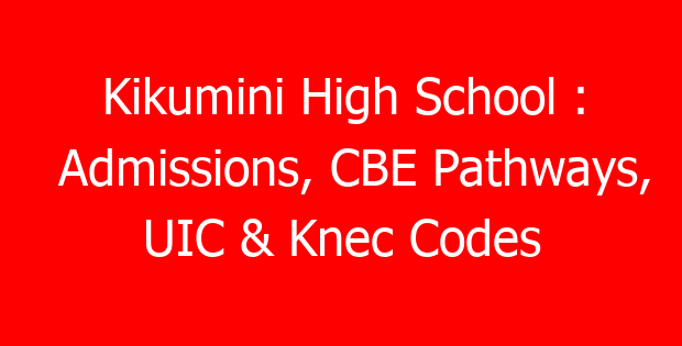 Kikumini High School : Admissions, CBE Pathways, UIC & Knec Codes