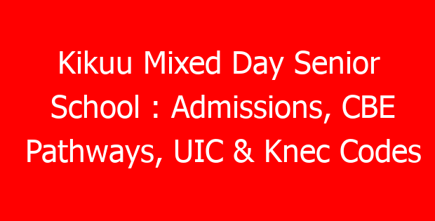 Kikuu Mixed Day Senior School : Admissions, CBE Pathways, UIC & Knec Codes