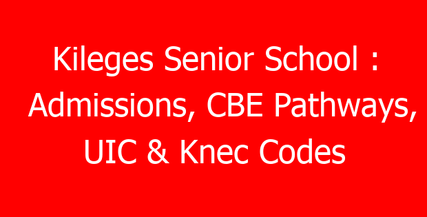 Kileges Senior School : Admissions, CBE Pathways, UIC & Knec Codes