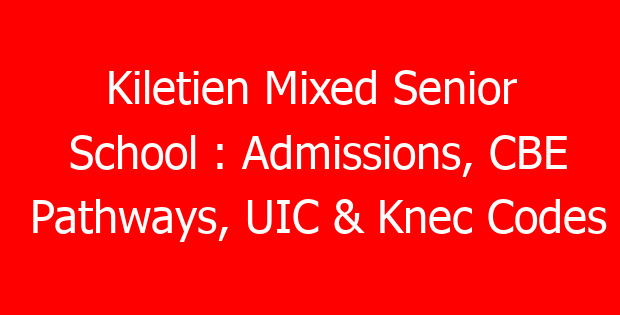 Kiletien Mixed Senior School : Admissions, CBE Pathways, UIC & Knec Codes