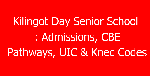 Kilingot Day Senior School : Admissions, CBE Pathways, UIC & Knec Codes