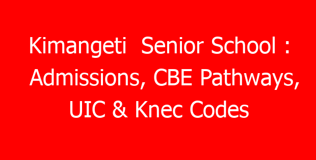 Kimangeti Senior School : Admissions, CBE Pathways, UIC & Knec Codes