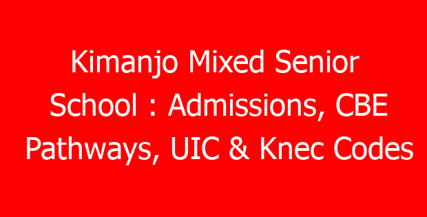 Kimanjo Mixed Senior School : Admissions, CBE Pathways, UIC & Knec Codes