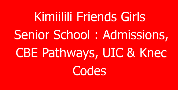 Kimiilili Friends Girls Senior School : Admissions, CBE Pathways, UIC & Knec Codes