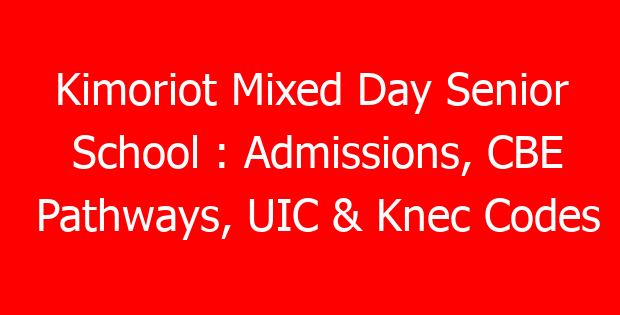 Kimoriot Mixed Day Senior School : Admissions, CBE Pathways, UIC & Knec Codes