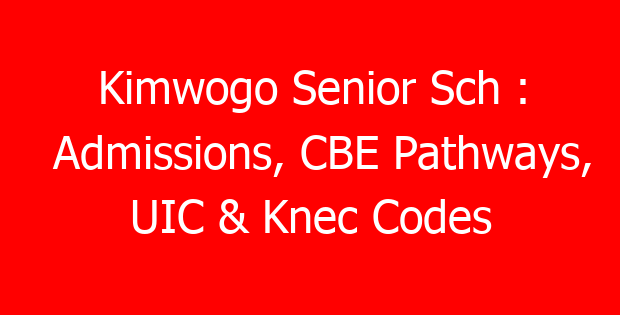 Kimwogo Senior Sch : Admissions, CBE Pathways, UIC & Knec Codes