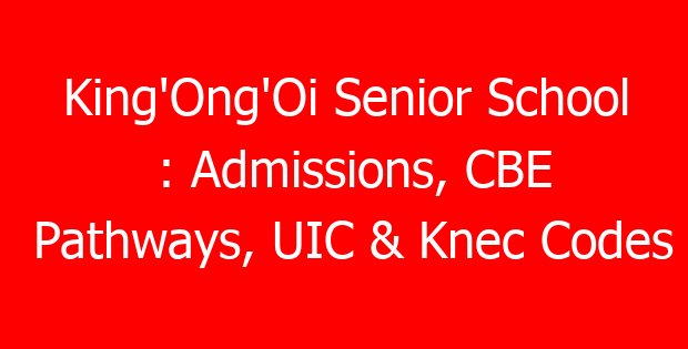 King’Ong’Oi Senior School : Admissions, CBE Pathways, UIC & Knec Codes