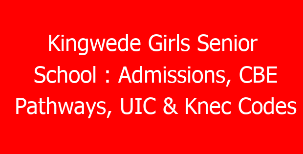 Kingwede Girls Senior School : Admissions, CBE Pathways, UIC & Knec Codes