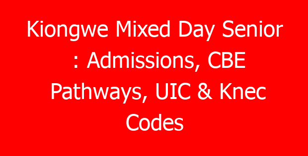 Kiongwe Mixed Day Senior : Admissions, CBE Pathways, UIC & Knec Codes