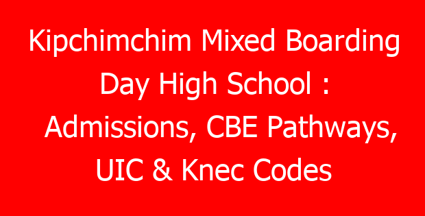 Kipchimchim Mixed Boarding Day High School : Admissions, CBE Pathways, UIC & Knec Codes
