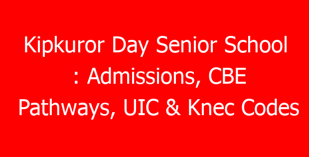 Kipkuror Day Senior School : Admissions, CBE Pathways, UIC & Knec Codes
