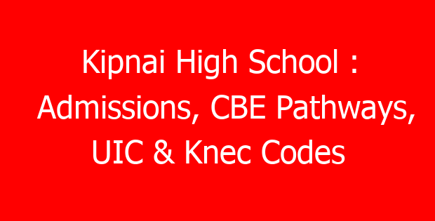 Kipnai High School : Admissions, CBE Pathways, UIC & Knec Codes