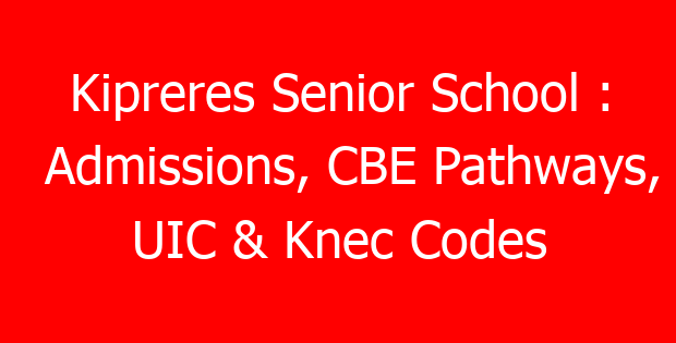 Kipreres Senior School : Admissions, CBE Pathways, UIC & Knec Codes