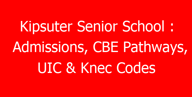 Kipsuter Senior School : Admissions, CBE Pathways, UIC & Knec Codes