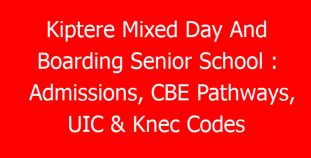 Kiptere Mixed Day And Boarding Senior School : Admissions, CBE Pathways, UIC & Knec Codes
