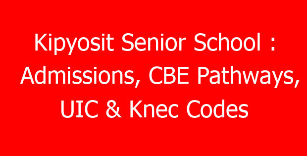 Kipyosit Senior School : Admissions, CBE Pathways, UIC & Knec Codes