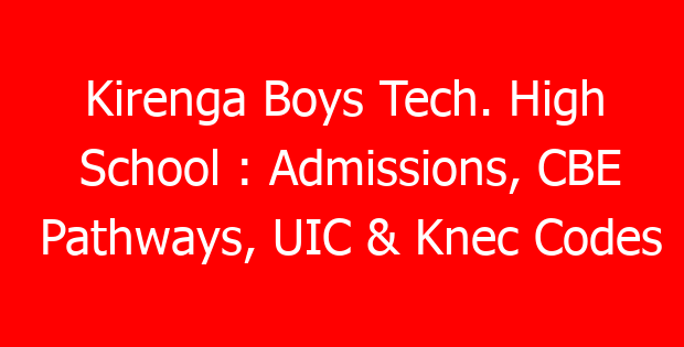 Kirenga Boys Tech. High School : Admissions, CBE Pathways, UIC & Knec Codes