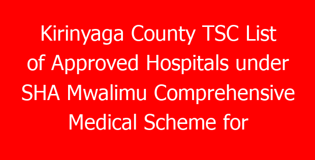 Kirinyaga County TSC List of Approved Hospitals under SHA Mwalimu Comprehensive Medical Scheme for teachers