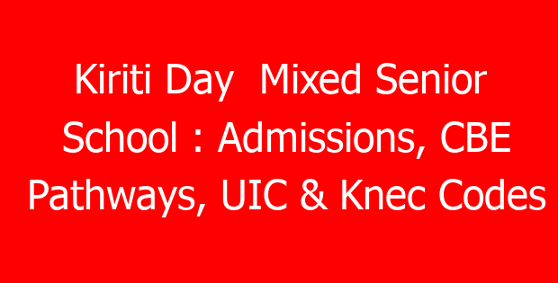 Kiriti Day Mixed Senior School : Admissions, CBE Pathways, UIC & Knec Codes