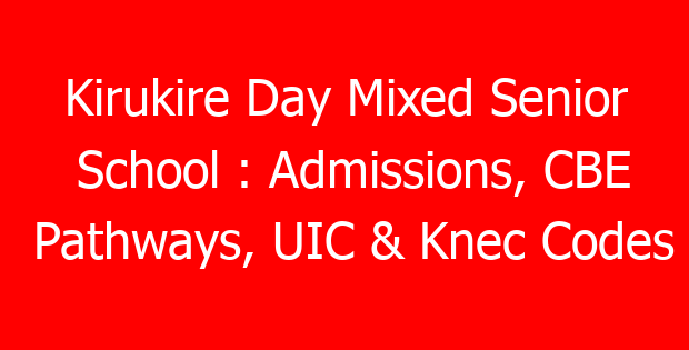 Kirukire Day Mixed Senior School : Admissions, CBE Pathways, UIC & Knec Codes