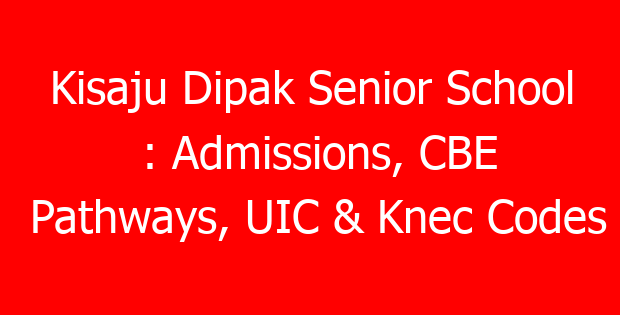 Kisaju Dipak Senior School : Admissions, CBE Pathways, UIC & Knec Codes