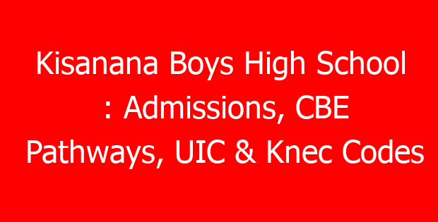 Kisanana Boys High School : Admissions, CBE Pathways, UIC & Knec Codes
