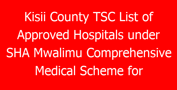 Kisii County TSC List of Approved Hospitals under SHA Mwalimu Comprehensive Medical Scheme for teachers