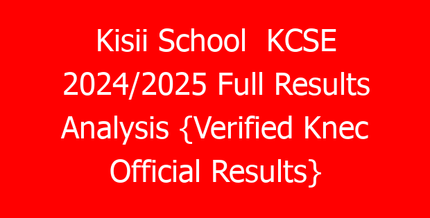 Kisii School KCSE 2024/2025 Full Results Analysis {Verified Knec Official Results}