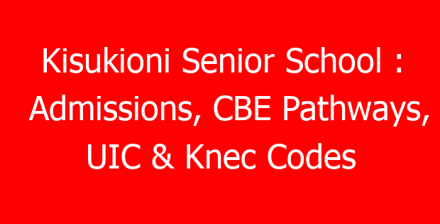 Kisukioni Senior School : Admissions, CBE Pathways, UIC & Knec Codes