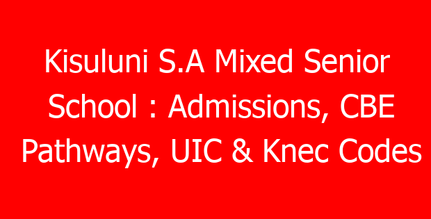 Kisuluni S.A Mixed Senior School : Admissions, CBE Pathways, UIC & Knec Codes