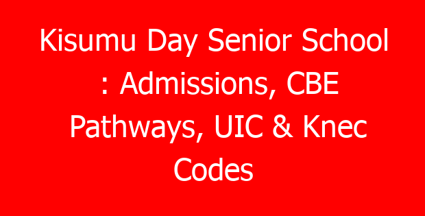 Kisumu Day Senior School : Admissions, CBE Pathways, UIC & Knec Codes