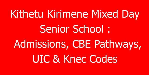 Kithetu Kirimene Mixed Day Senior School : Admissions, CBE Pathways, UIC & Knec Codes