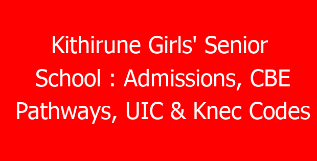 Kithirune Girls’ Senior School : Admissions, CBE Pathways, UIC & Knec Codes