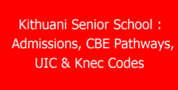 Kithuani Senior School : Admissions, CBE Pathways, UIC & Knec Codes