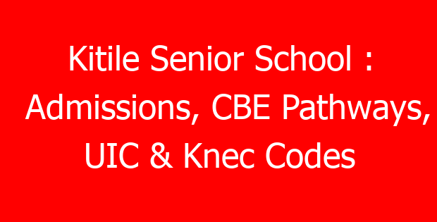 Kitile Senior School : Admissions, CBE Pathways, UIC & Knec Codes