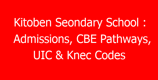 Kitoben Seondary School : Admissions, CBE Pathways, UIC & Knec Codes
