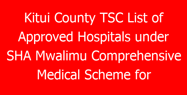 Kitui County TSC List of Approved Hospitals under SHA Mwalimu Comprehensive Medical Scheme for teachers